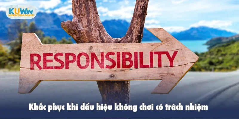 Khắc phục khi dấu hiệu không chơi có trách nhiệm