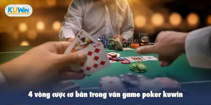 4 vòng cược cơ bản trong ván game poker kuwin